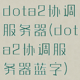 dota2协调服务器(dota2协调服务器蓝字)