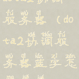 dota2协调服务器(dota2协调服务器蓝字怎么解决)