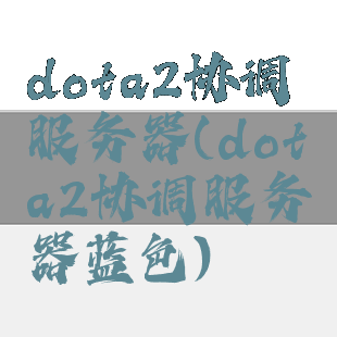 dota2协调服务器(dota2协调服务器蓝色)