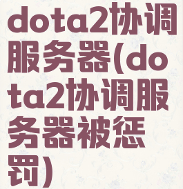dota2协调服务器(dota2协调服务器被惩罚)