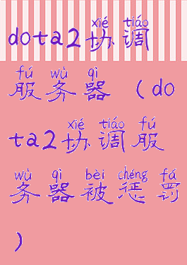 dota2协调服务器(dota2协调服务器被惩罚)