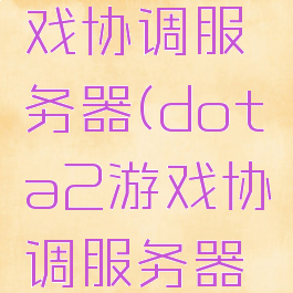 dota2游戏协调服务器(dota2游戏协调服务器连接中)