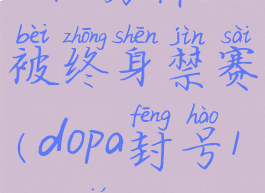 dopa为什么被终身禁赛(dopa封号1000年)