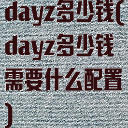 dayz多少钱(dayz多少钱需要什么配置)