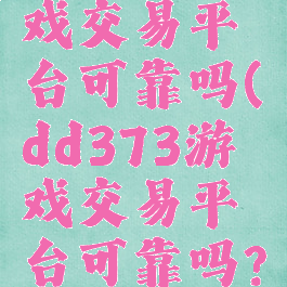 dd373游戏交易平台可靠吗(dd373游戏交易平台可靠吗?)