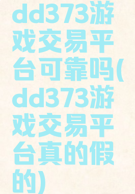 dd373游戏交易平台可靠吗(dd373游戏交易平台真的假的)