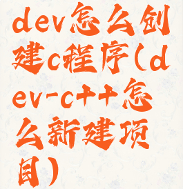 dev怎么创建c程序(dev-c++怎么新建项目)