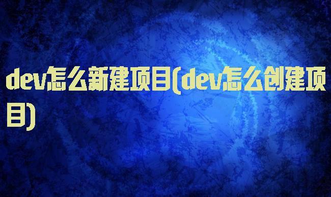 dev怎么新建项目(dev怎么创建项目)