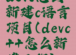 devc怎么新建c语言项目(devc++怎么新建工程)