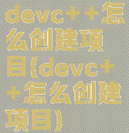 devc++怎么创建项目(devc++怎么创建项目)