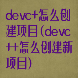 devc+怎么创建项目(devc++怎么创建新项目)