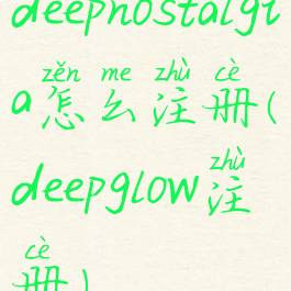 deepnostalgia怎么注册(deepglow注册)