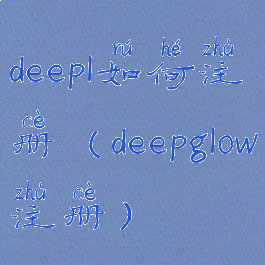 deepl如何注册(deepglow注册)