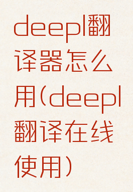 deepl翻译器怎么用(deepl翻译在线使用)