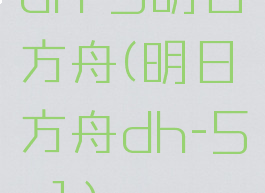 dh-5明日方舟(明日方舟dh-5-1)