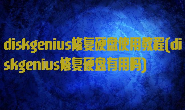 diskgenius修复硬盘使用教程(diskgenius修复硬盘有用吗)
