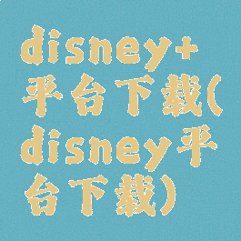 disney+平台下载(disney平台下载)