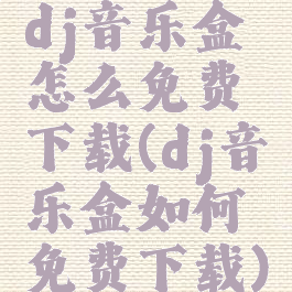 dj音乐盒怎么免费下载(dj音乐盒如何免费下载)