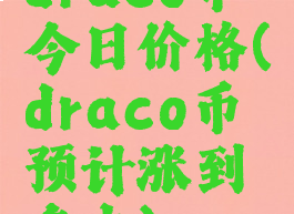 draco币今日价格(draco币预计涨到多少)