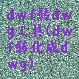 dwf转dwg工具(dwf转化成dwg)