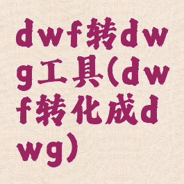 dwf转dwg工具(dwf转化成dwg)