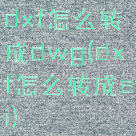 dxf怎么转成dwg(dxf怎么转成ai)