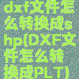 dxf文件怎么转换成shp(DXF文件怎么转换成PLT)