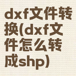 dxf文件转换(dxf文件怎么转成shp)