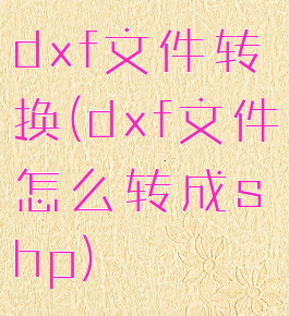 dxf文件转换(dxf文件怎么转成shp)