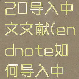 endnote20导入中文文献(endnote如何导入中文文献)