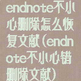 endnote不小心删除怎么恢复文献(endnote不小心错删除文献)