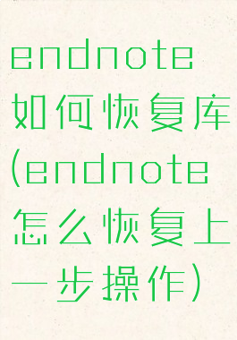endnote如何恢复库(endnote怎么恢复上一步操作)