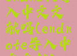 endnote导入中文文献吗(endnote导入中文文献)