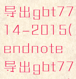 endnote导出gbt7714-2015(endnote导出gbt7714-2005)
