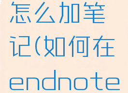endnote怎么加笔记(如何在endnote中做笔记)