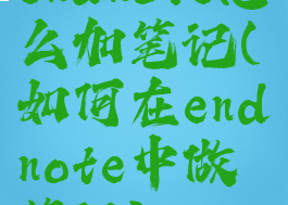 endnote怎么加笔记(如何在endnote中做笔记)