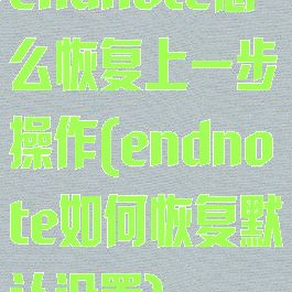 endnote怎么恢复上一步操作(endnote如何恢复默认设置)