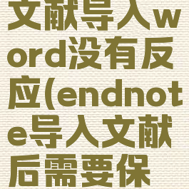 endnote文献导入word没有反应(endnote导入文献后需要保存吗)