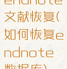endnote文献恢复(如何恢复endnote数据库)