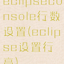 eclipseconsole行数设置(eclipse设置行高)