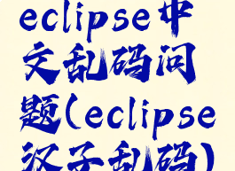 eclipse中文乱码问题(eclipse汉子乱码)