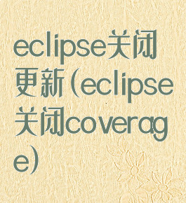 eclipse关闭更新(eclipse关闭coverage)