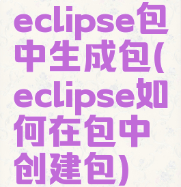 eclipse包中生成包(eclipse如何在包中创建包)