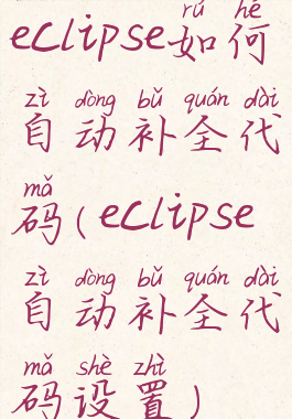 eclipse如何自动补全代码(eclipse自动补全代码设置)