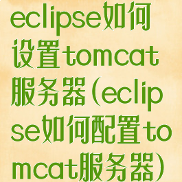 eclipse如何设置tomcat服务器(eclipse如何配置tomcat服务器)
