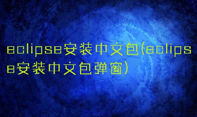 eclipse安装中文包(eclipse安装中文包弹窗)