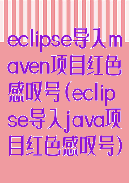 eclipse导入maven项目红色感叹号(eclipse导入java项目红色感叹号)