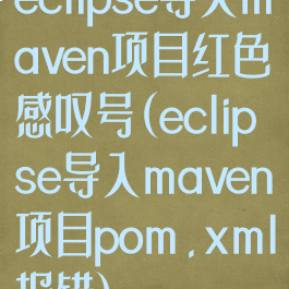 eclipse导入maven项目红色感叹号(eclipse导入maven项目pom.xml报错)