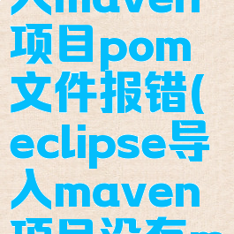 eclipse导入maven项目pom文件报错(eclipse导入maven项目没有maven依赖)