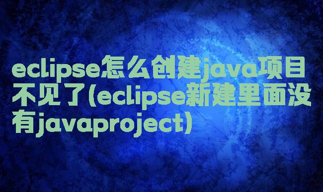 eclipse怎么创建java项目不见了(eclipse新建里面没有javaproject)